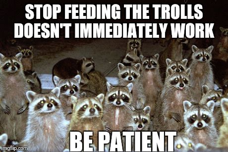 Socialist Trolls | STOP FEEDING THE TROLLS DOESN'T IMMEDIATELY WORK BE PATIENT | image tagged in evil genius racoon,trolling,troll,socialist kitty | made w/ Imgflip meme maker