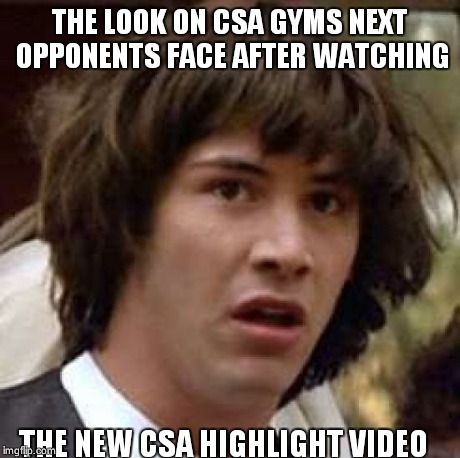 Conspiracy Keanu Meme | THE LOOK ON CSA GYMS NEXT OPPONENTS FACE AFTER WATCHING THE NEW CSA HIGHLIGHT VIDEO | image tagged in memes,conspiracy keanu | made w/ Imgflip meme maker