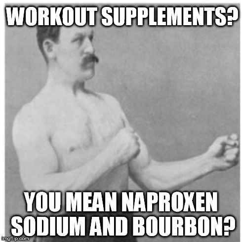 Overly Manly Man Meme | WORKOUT SUPPLEMENTS? YOU MEAN NAPROXEN SODIUM AND BOURBON? | image tagged in memes,overly manly man | made w/ Imgflip meme maker