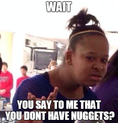 Black Girl Wat | WAIT YOU SAY TO ME THAT YOU DONT HAVE NUGGETS? | image tagged in memes,black girl wat | made w/ Imgflip meme maker