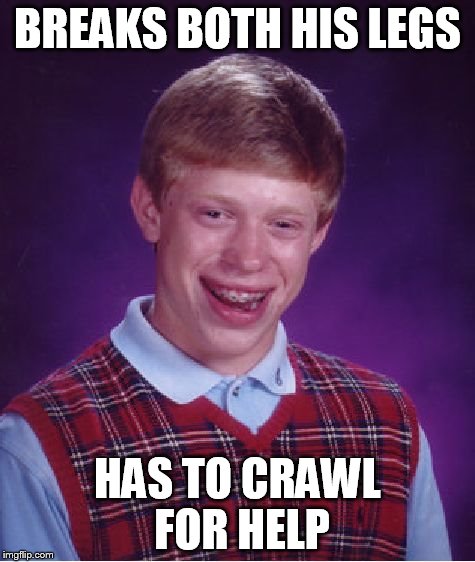 Bad Luck Brian Meme | BREAKS BOTH HIS LEGS HAS TO CRAWL FOR HELP | image tagged in memes,bad luck brian | made w/ Imgflip meme maker