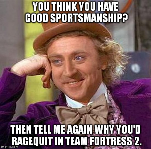 Those damn sentrys | YOU THINK YOU HAVE GOOD SPORTSMANSHIP? THEN TELL ME AGAIN WHY YOU'D RAGEQUIT IN TEAM FORTRESS 2. | image tagged in memes,creepy condescending wonka,team fortress 2,funny,lol,sentrys | made w/ Imgflip meme maker