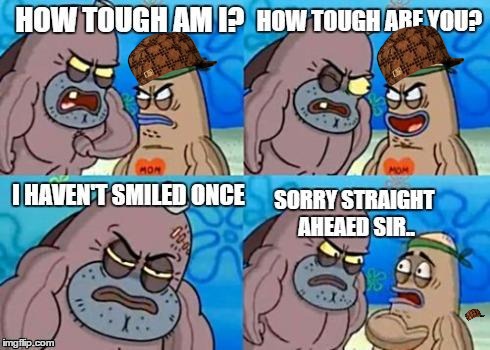 image tagged in how tough are you,scumbag | made w/ Imgflip meme maker