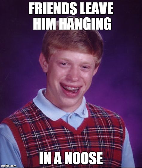 Bad Luck Brian Meme | FRIENDS LEAVE HIM HANGING IN A NOOSE | image tagged in memes,bad luck brian | made w/ Imgflip meme maker