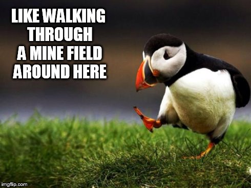 Unpopular Opinion Puffin Meme | LIKE WALKING THROUGH A MINE FIELD AROUND HERE | image tagged in memes,unpopular opinion puffin | made w/ Imgflip meme maker