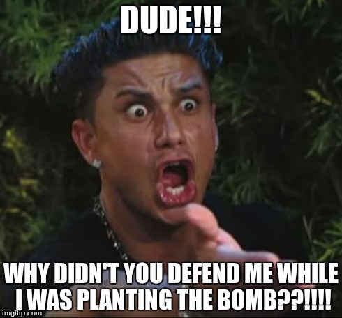 Search and Destroy be like.... | DUDE!!! WHY DIDN'T YOU DEFEND ME WHILE I WAS PLANTING THE BOMB??!!!! | image tagged in memes,dj pauly d,funny,true,call of duty | made w/ Imgflip meme maker
