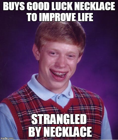 Bad Luck Brian | BUYS GOOD LUCK NECKLACE TO IMPROVE LIFE STRANGLED BY NECKLACE | image tagged in memes,bad luck brian | made w/ Imgflip meme maker