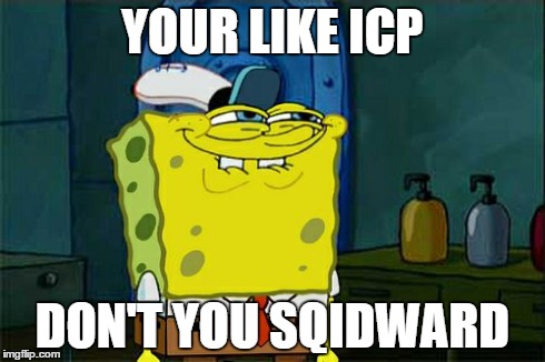 Don't You Squidward Meme | YOUR LIKE ICP DON'T YOU SQIDWARD | image tagged in memes,dont you squidward | made w/ Imgflip meme maker