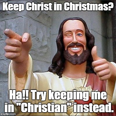Buddy Christ | Keep Christ in Christmas? Ha!! Try keeping me in "Christian" instead. | image tagged in memes,buddy christ | made w/ Imgflip meme maker