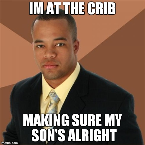 Successful Black Man | IM AT THE CRIB MAKING SURE MY SON'S ALRIGHT | image tagged in memes,successful black man | made w/ Imgflip meme maker