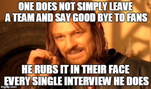 One Does Not Simply Meme | ONE DOES NOT SIMPLY LEAVE A TEAM AND SAY GOOD BYE TO FANS HE RUBS IT IN THEIR FACE EVERY SINGLE INTERVIEW HE DOES | image tagged in memes,one does not simply | made w/ Imgflip meme maker