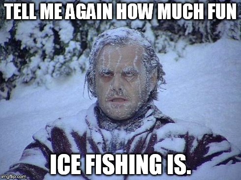 Jack Nicholson The Shining Snow | TELL ME AGAIN HOW MUCH FUN ICE FISHING IS. | image tagged in memes,jack nicholson the shining snow | made w/ Imgflip meme maker