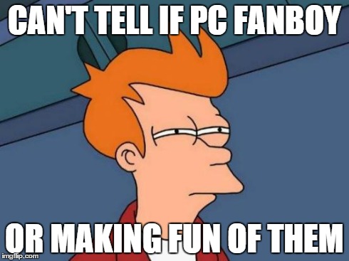 Futurama Fry Meme | CAN'T TELL IF PC FANBOY OR MAKING FUN OF THEM | image tagged in memes,futurama fry | made w/ Imgflip meme maker
