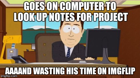 Aaaaand Its Gone Meme | GOES ON COMPUTER TO LOOK UP NOTES FOR PROJECT AAAAND WASTING HIS TIME ON IMGFLIP | image tagged in memes,aaaaand its gone | made w/ Imgflip meme maker