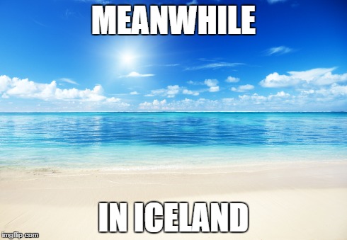 MEANWHILE IN ICELAND | image tagged in AdviceAnimals | made w/ Imgflip meme maker