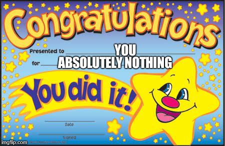 Congrats! | YOU ABSOLUTELY NOTHING | image tagged in memes,happy star congratulations | made w/ Imgflip meme maker