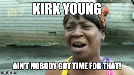 Ain't Nobody Got Time For That Meme | KIRK YOUNG AIN'T NOBODY GOT TIME FOR THAT! | image tagged in memes,aint nobody got time for that | made w/ Imgflip meme maker