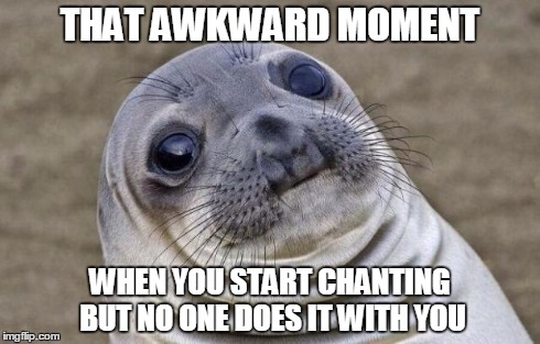 Awkward Moment Sealion Meme | THAT AWKWARD MOMENT WHEN YOU START CHANTING BUT NO ONE DOES IT WITH YOU | image tagged in memes,awkward moment sealion | made w/ Imgflip meme maker