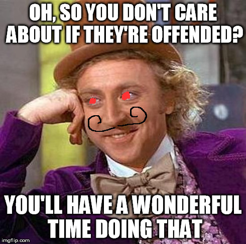 Creepy Condescending Wonka Meme | OH, SO YOU DON'T CARE ABOUT IF THEY'RE OFFENDED? YOU'LL HAVE A WONDERFUL TIME DOING THAT | image tagged in memes,creepy condescending wonka | made w/ Imgflip meme maker