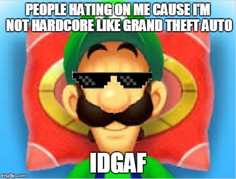 Don't Care. | PEOPLE HATING ON ME CAUSE I'M NOT HARDCORE LIKE GRAND THEFT AUTO IDGAF | image tagged in luigi does not care | made w/ Imgflip meme maker