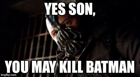 Permission Bane | YES SON, YOU MAY KILL BATMAN | image tagged in memes,permission bane | made w/ Imgflip meme maker