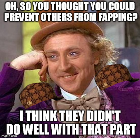 Creepy Condescending Wonka Meme | OH, SO YOU THOUGHT YOU COULD PREVENT OTHERS FROM FAPPING? I THINK THEY DIDN'T DO WELL WITH THAT PART | image tagged in memes,creepy condescending wonka,scumbag | made w/ Imgflip meme maker