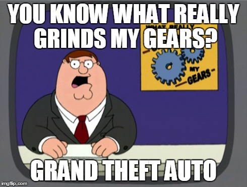 I don't care if you hate me now so shut up | YOU KNOW WHAT REALLY GRINDS MY GEARS? GRAND THEFT AUTO | image tagged in memes,peter griffin news | made w/ Imgflip meme maker