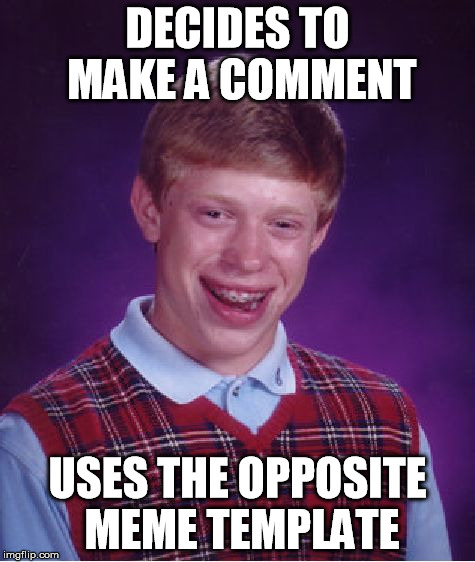 Bad Luck Brian Meme | DECIDES TO MAKE A COMMENT USES THE OPPOSITE MEME TEMPLATE | image tagged in memes,bad luck brian | made w/ Imgflip meme maker