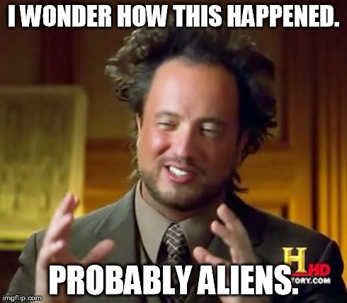 Ancient Aliens Meme | I WONDER HOW THIS HAPPENED. PROBABLY ALIENS. | image tagged in memes,ancient aliens | made w/ Imgflip meme maker