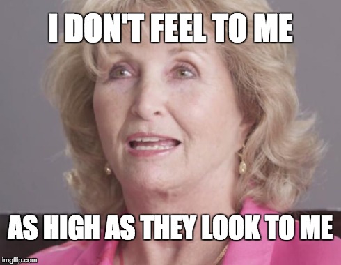 I DON'T FEEL TO ME AS HIGH AS THEY LOOK TO ME | image tagged in 10 grandma,see | made w/ Imgflip meme maker