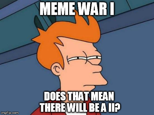 Futurama Fry Meme | MEME WAR I DOES THAT MEAN THERE WILL BE A II? | image tagged in memes,futurama fry | made w/ Imgflip meme maker