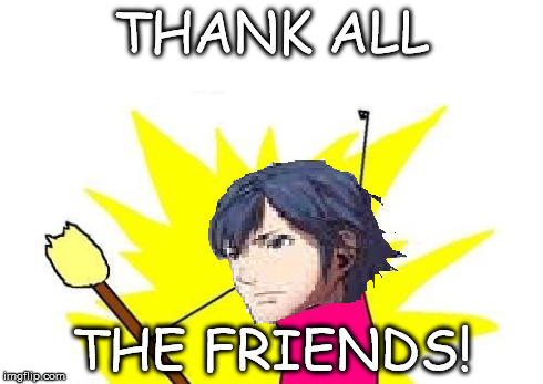 Chrom After Battle Be Like... | THANK ALL THE FRIENDS! | image tagged in chrom,fea,fire emblem,bad meme | made w/ Imgflip meme maker