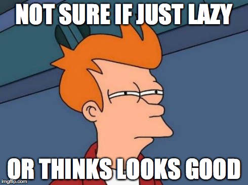 Futurama Fry | NOT SURE IF JUST LAZY OR THINKS LOOKS GOOD | image tagged in memes,futurama fry | made w/ Imgflip meme maker