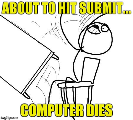 rage monster | ABOUT TO HIT SUBMIT... COMPUTER DIES | image tagged in memes,table flip guy | made w/ Imgflip meme maker