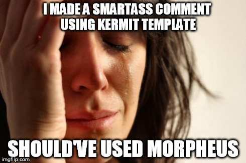 First World Problems Meme | I MADE A SMARTASS COMMENT USING KERMIT TEMPLATE SHOULD'VE USED MORPHEUS | image tagged in memes,first world problems | made w/ Imgflip meme maker