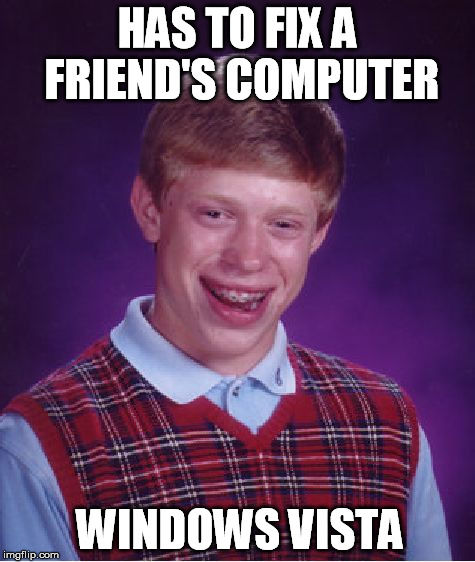 Bad Luck Brian Meme | HAS TO FIX A FRIEND'S COMPUTER WINDOWS VISTA | image tagged in memes,bad luck brian | made w/ Imgflip meme maker