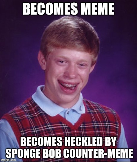 Bad Luck Brian Meme | BECOMES MEME BECOMES HECKLED BY SPONGE BOB COUNTER-MEME | image tagged in memes,bad luck brian | made w/ Imgflip meme maker
