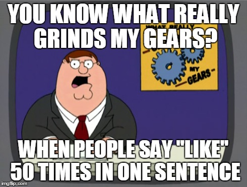 Peter Griffin News | YOU KNOW WHAT REALLY GRINDS MY GEARS? WHEN PEOPLE SAY "LIKE" 50 TIMES IN ONE SENTENCE | image tagged in memes,peter griffin news | made w/ Imgflip meme maker