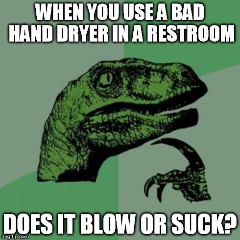 Some guys actually wrote that on the wall above it | WHEN YOU USE A BAD HAND DRYER IN A RESTROOM DOES IT BLOW OR SUCK? | image tagged in memes,philosoraptor | made w/ Imgflip meme maker