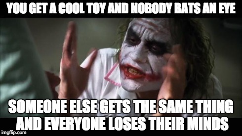 And everybody loses their minds | YOU GET A COOL TOY AND NOBODY BATS AN EYE SOMEONE ELSE GETS THE SAME THING AND EVERYONE LOSES THEIR MINDS | image tagged in memes,and everybody loses their minds | made w/ Imgflip meme maker