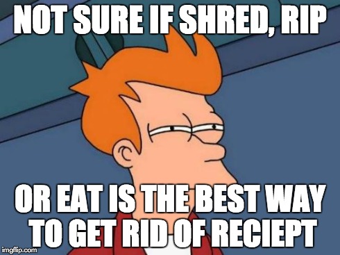 Futurama Fry Meme | NOT SURE IF SHRED, RIP OR EAT IS THE BEST WAY TO GET RID OF RECIEPT | image tagged in memes,futurama fry | made w/ Imgflip meme maker