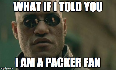 Matrix Morpheus Meme | WHAT IF I TOLD YOU I AM A PACKER FAN | image tagged in memes,matrix morpheus | made w/ Imgflip meme maker