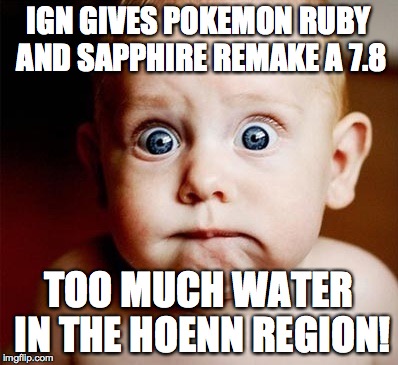 IGN GIVES POKEMON RUBY AND SAPPHIRE REMAKE A 7.8 TOO MUCH WATER IN THE HOENN REGION! | made w/ Imgflip meme maker