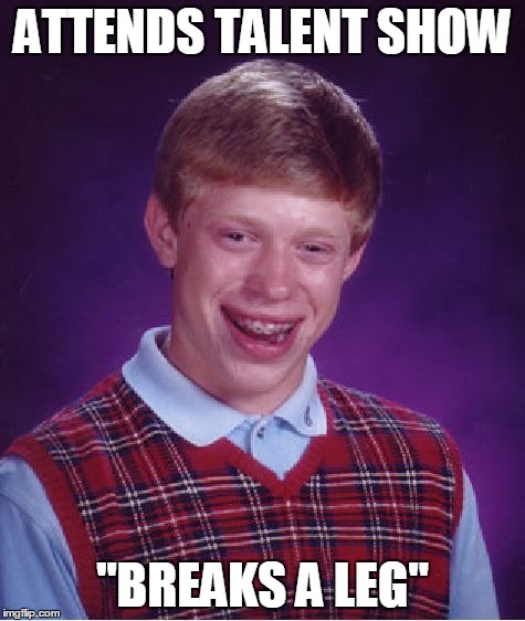 Bad Luck Brian Meme | ATTENDS TALENT SHOW "BREAKS A LEG" | image tagged in memes,bad luck brian | made w/ Imgflip meme maker