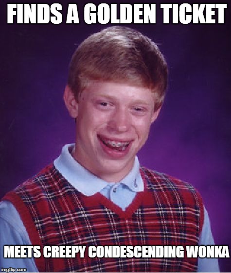 Bad Luck Brian | FINDS A GOLDEN TICKET MEETS CREEPY CONDESCENDING WONKA | image tagged in memes,bad luck brian | made w/ Imgflip meme maker