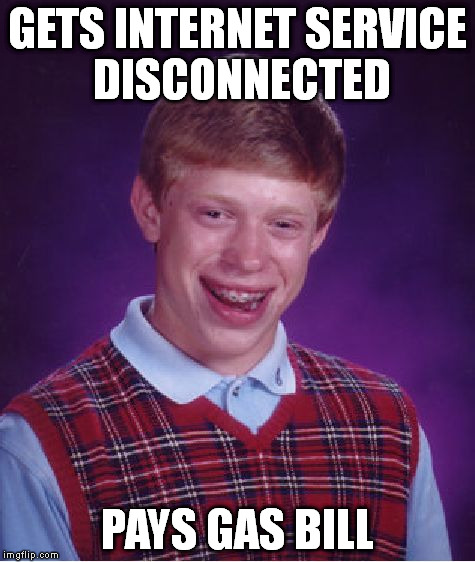 Bad Luck Brian | GETS INTERNET SERVICE DISCONNECTED PAYS GAS BILL | image tagged in memes,bad luck brian | made w/ Imgflip meme maker