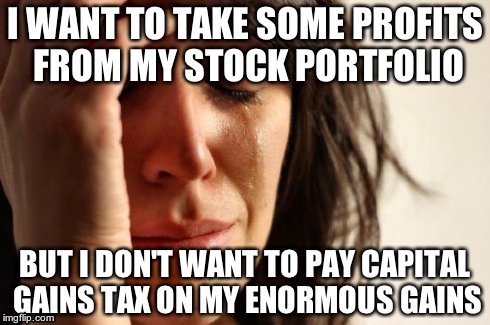 First World Problems Meme | I WANT TO TAKE SOME PROFITS FROM MY STOCK PORTFOLIO BUT I DON'T WANT TO PAY CAPITAL GAINS TAX ON MY ENORMOUS GAINS | image tagged in memes,first world problems | made w/ Imgflip meme maker