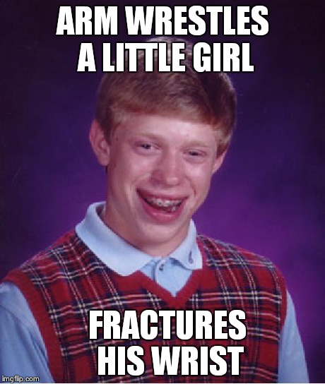 Bad Luck Brian Meme | ARM WRESTLES A LITTLE GIRL FRACTURES HIS WRIST | image tagged in memes,bad luck brian | made w/ Imgflip meme maker