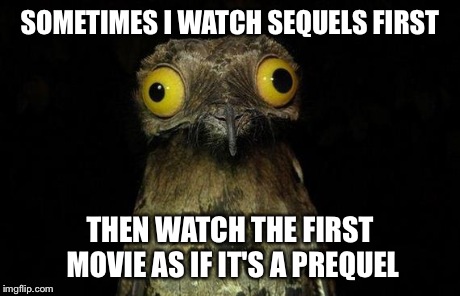 Weird Stuff I Do Potoo | SOMETIMES I WATCH SEQUELS FIRST THEN WATCH THE FIRST MOVIE AS IF IT'S A PREQUEL | image tagged in memes,weird stuff i do potoo,AdviceAnimals | made w/ Imgflip meme maker