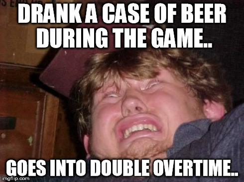 bladder buster | DRANK A CASE OF BEER DURING THE GAME.. GOES INTO DOUBLE OVERTIME.. | image tagged in memes,wtf | made w/ Imgflip meme maker